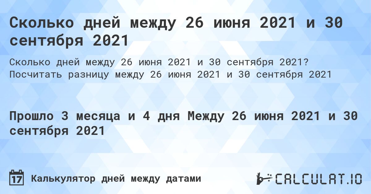 Сколько дней между 26 июня 2021 и 30 сентября 2021. Посчитать разницу между 26 июня 2021 и 30 сентября 2021