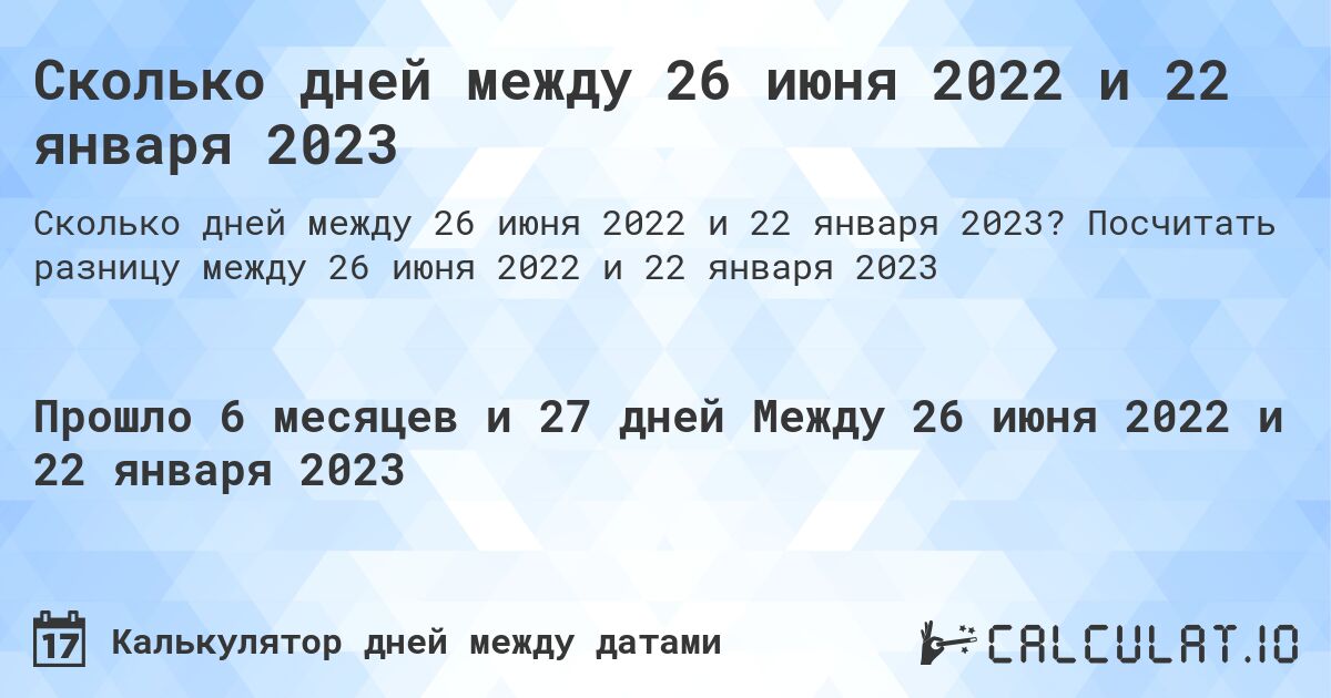Сколько дней между 26 июня 2022 и 22 января 2023. Посчитать разницу между 26 июня 2022 и 22 января 2023