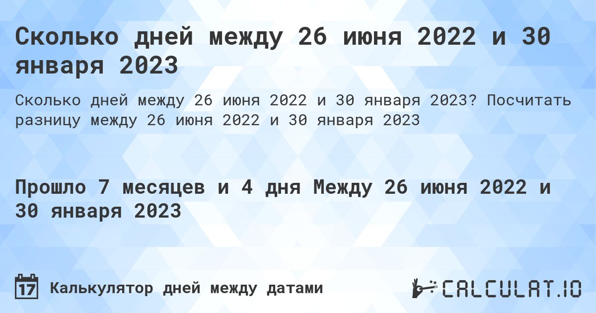 Сколько дней между 26 июня 2022 и 30 января 2023. Посчитать разницу между 26 июня 2022 и 30 января 2023