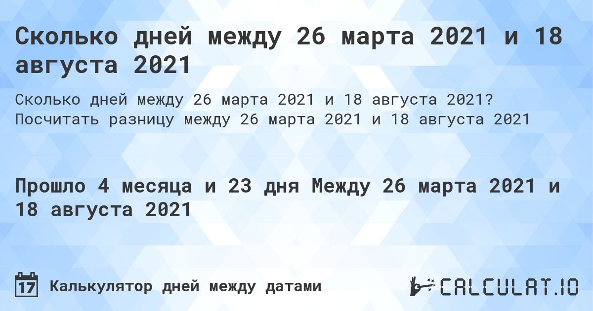 Сколько дней между 26 марта 2021 и 18 августа 2021. Посчитать разницу между 26 марта 2021 и 18 августа 2021