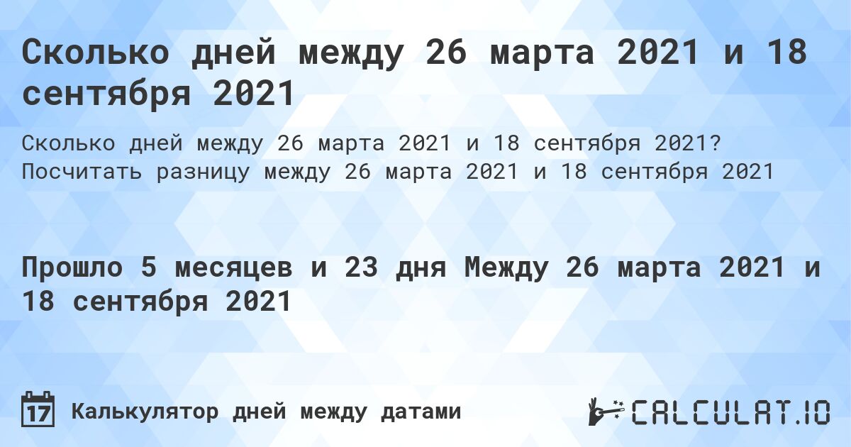 Сколько дней между 26 марта 2021 и 18 сентября 2021. Посчитать разницу между 26 марта 2021 и 18 сентября 2021