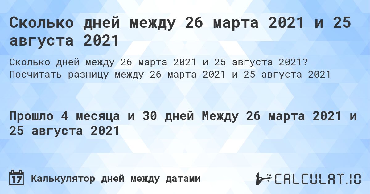 Сколько дней между 26 марта 2021 и 25 августа 2021. Посчитать разницу между 26 марта 2021 и 25 августа 2021