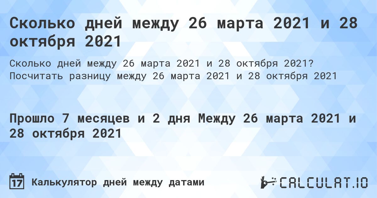 Сколько дней между 26 марта 2021 и 28 октября 2021. Посчитать разницу между 26 марта 2021 и 28 октября 2021