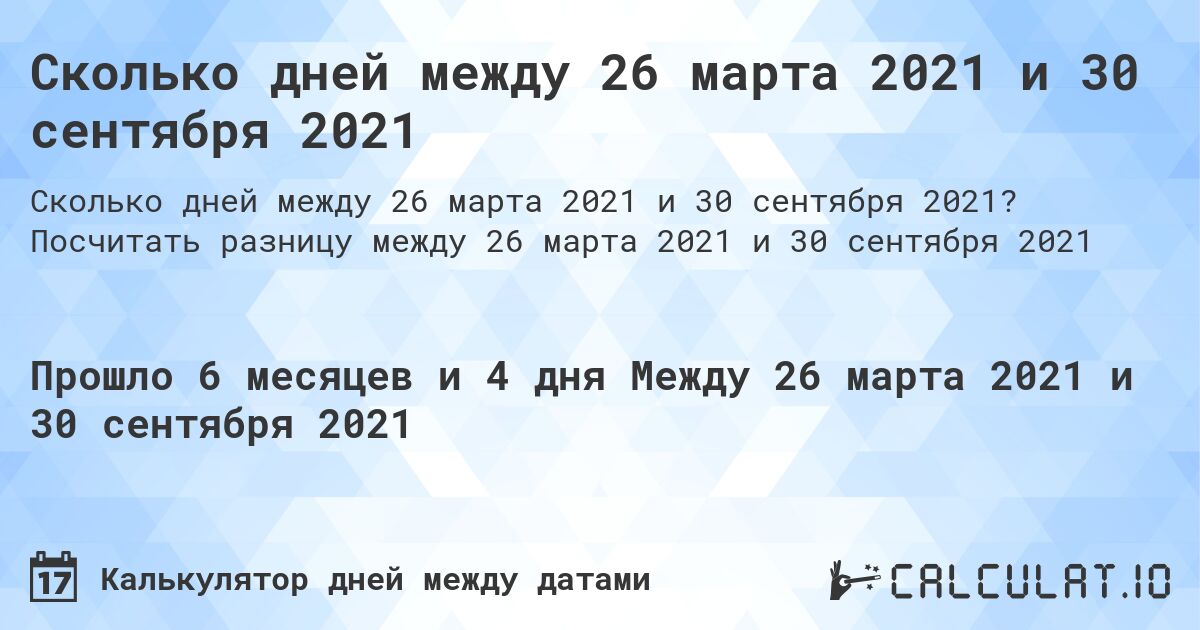 Сколько дней между 26 марта 2021 и 30 сентября 2021. Посчитать разницу между 26 марта 2021 и 30 сентября 2021