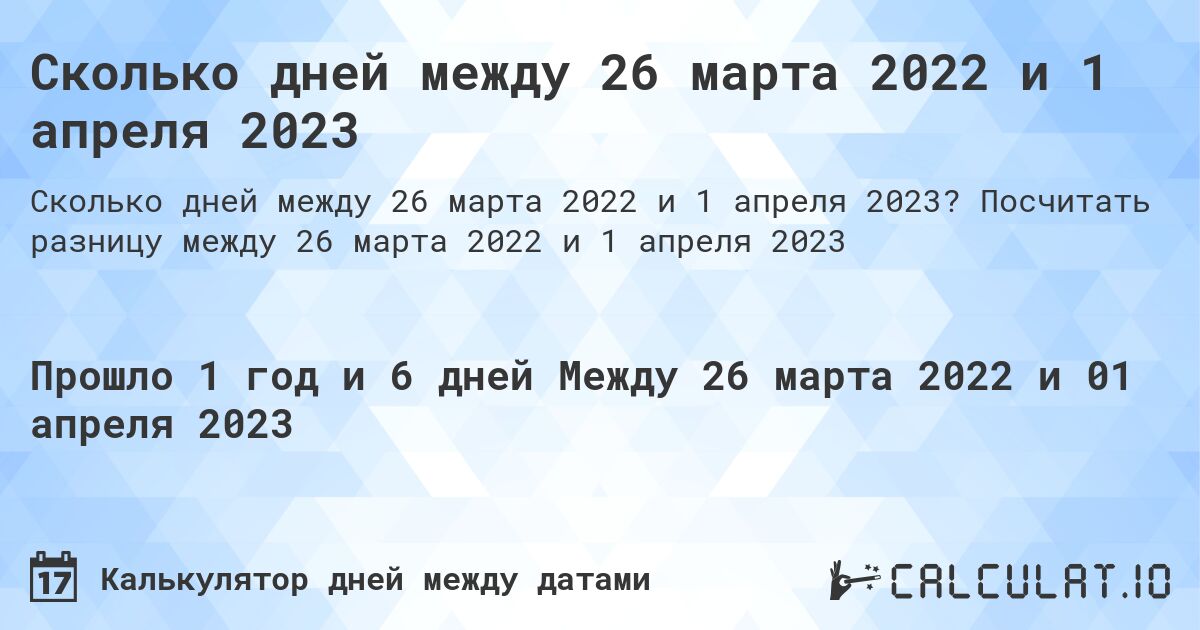 Сколько дней между 26 марта 2022 и 1 апреля 2023. Посчитать разницу между 26 марта 2022 и 1 апреля 2023