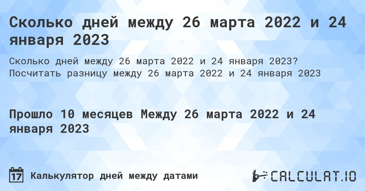 Сколько дней между 26 марта 2022 и 24 января 2023. Посчитать разницу между 26 марта 2022 и 24 января 2023