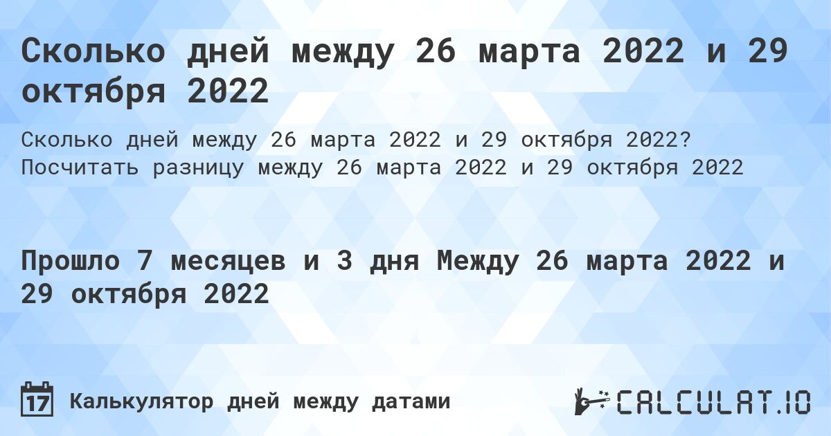 Сколько дней между 26 марта 2022 и 29 октября 2022. Посчитать разницу между 26 марта 2022 и 29 октября 2022