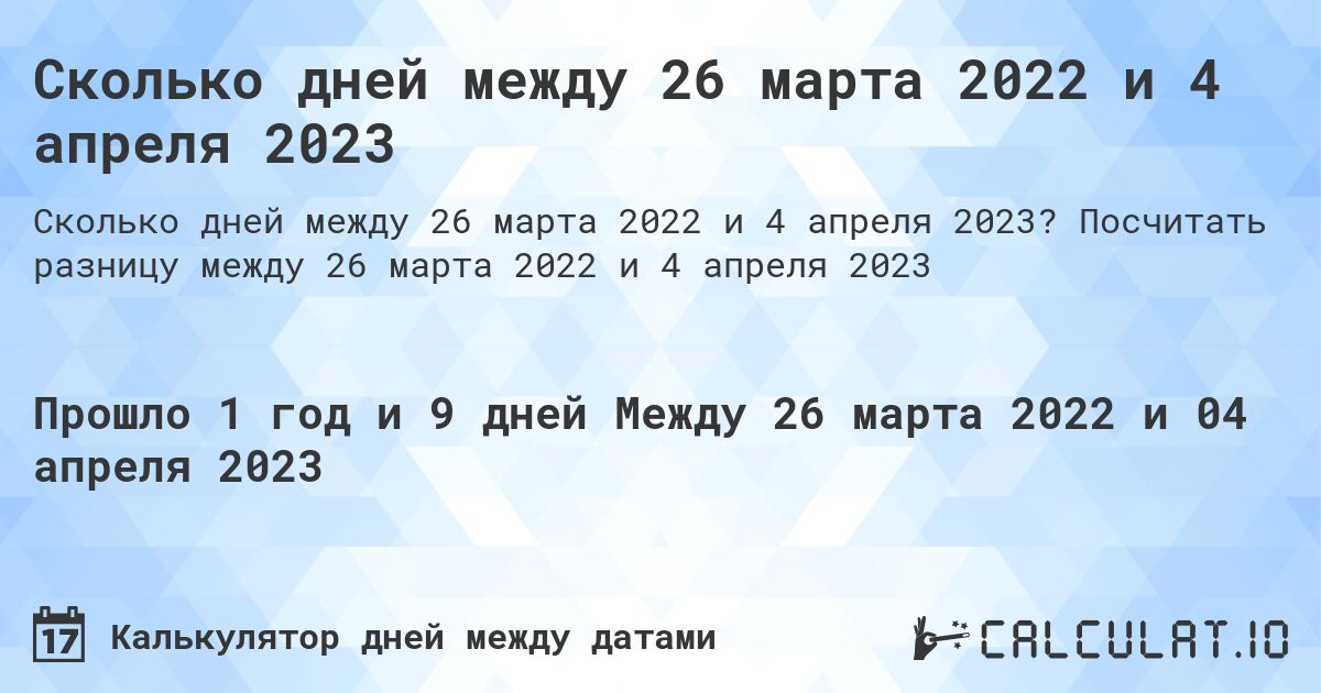 Сколько дней между 26 марта 2022 и 4 апреля 2023. Посчитать разницу между 26 марта 2022 и 4 апреля 2023