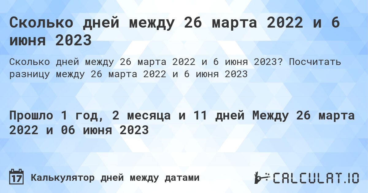 Сколько дней между 26 марта 2022 и 6 июня 2023. Посчитать разницу между 26 марта 2022 и 6 июня 2023