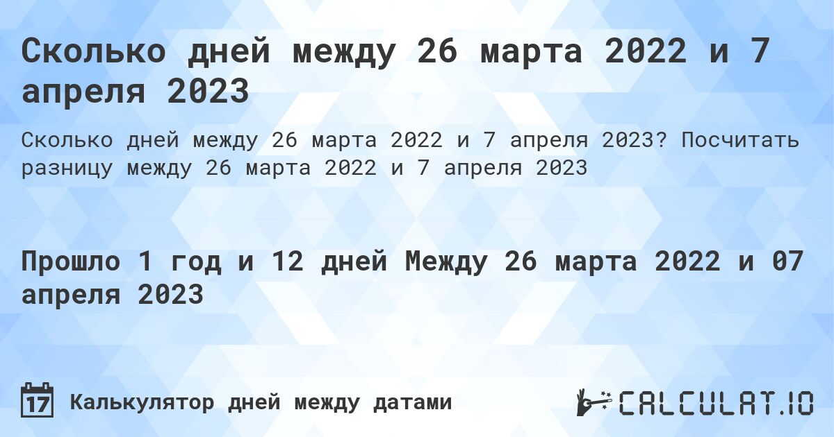 Сколько дней между 26 марта 2022 и 7 апреля 2023. Посчитать разницу между 26 марта 2022 и 7 апреля 2023