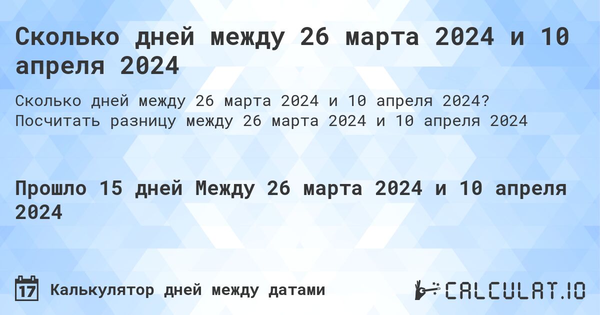 Сколько дней между 26 марта 2024 и 10 апреля 2024. Посчитать разницу между 26 марта 2024 и 10 апреля 2024