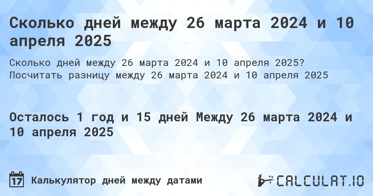 Сколько дней между 26 марта 2024 и 10 апреля 2025. Посчитать разницу между 26 марта 2024 и 10 апреля 2025