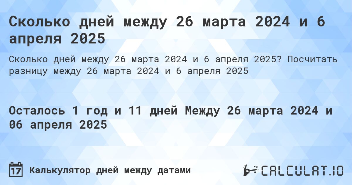 Сколько дней между 26 марта 2024 и 6 апреля 2025. Посчитать разницу между 26 марта 2024 и 6 апреля 2025