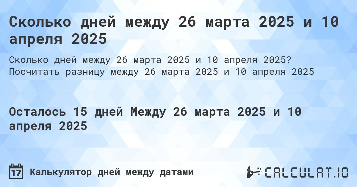 Сколько дней между 26 марта 2025 и 10 апреля 2025. Посчитать разницу между 26 марта 2025 и 10 апреля 2025