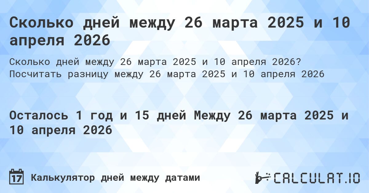 Сколько дней между 26 марта 2025 и 10 апреля 2026. Посчитать разницу между 26 марта 2025 и 10 апреля 2026