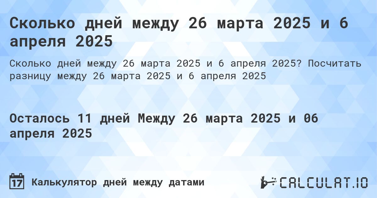 Сколько дней между 26 марта 2025 и 6 апреля 2025. Посчитать разницу между 26 марта 2025 и 6 апреля 2025