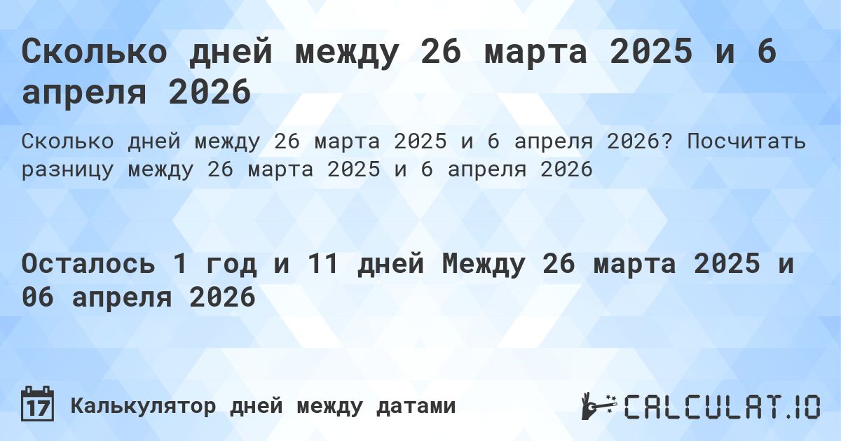 Сколько дней между 26 марта 2025 и 6 апреля 2026. Посчитать разницу между 26 марта 2025 и 6 апреля 2026