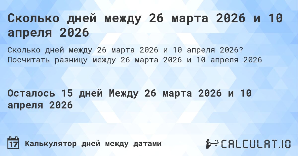 Сколько дней между 26 марта 2026 и 10 апреля 2026. Посчитать разницу между 26 марта 2026 и 10 апреля 2026