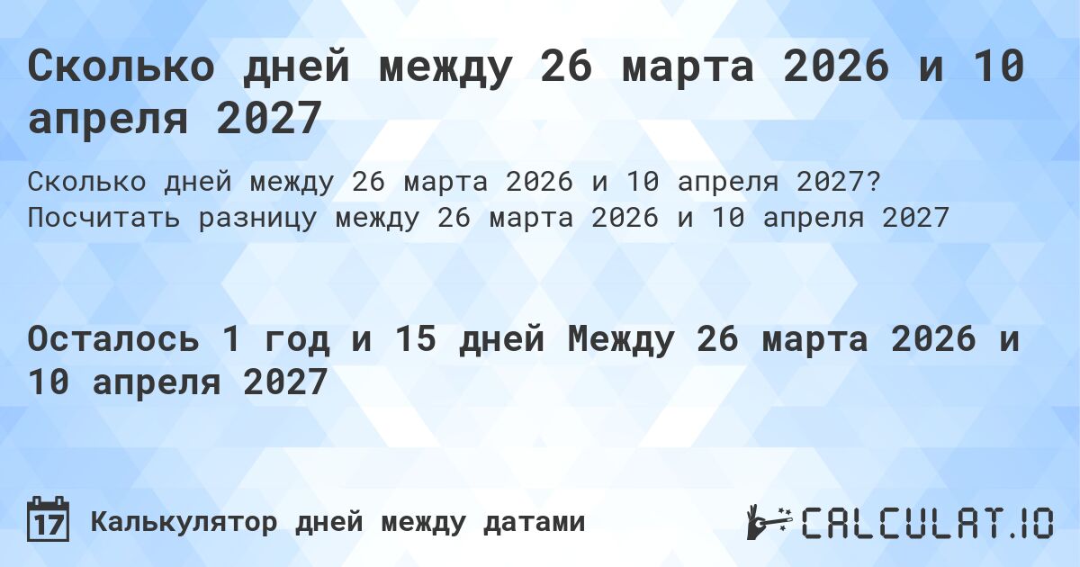 Сколько дней между 26 марта 2026 и 10 апреля 2027. Посчитать разницу между 26 марта 2026 и 10 апреля 2027