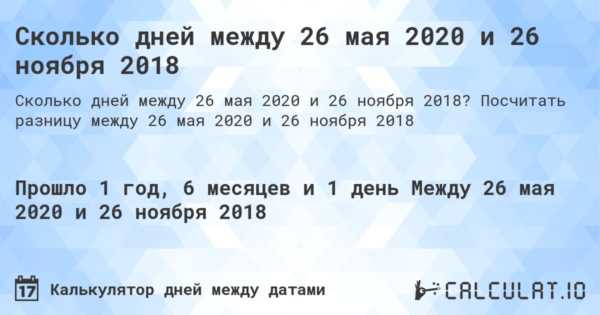 Сколько дней между 26 мая 2020 и 26 ноября 2018. Посчитать разницу между 26 мая 2020 и 26 ноября 2018