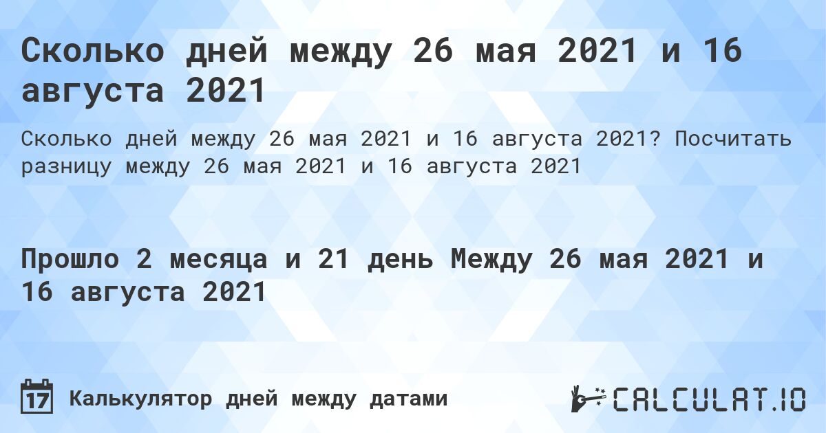 Сколько дней между 26 мая 2021 и 16 августа 2021. Посчитать разницу между 26 мая 2021 и 16 августа 2021