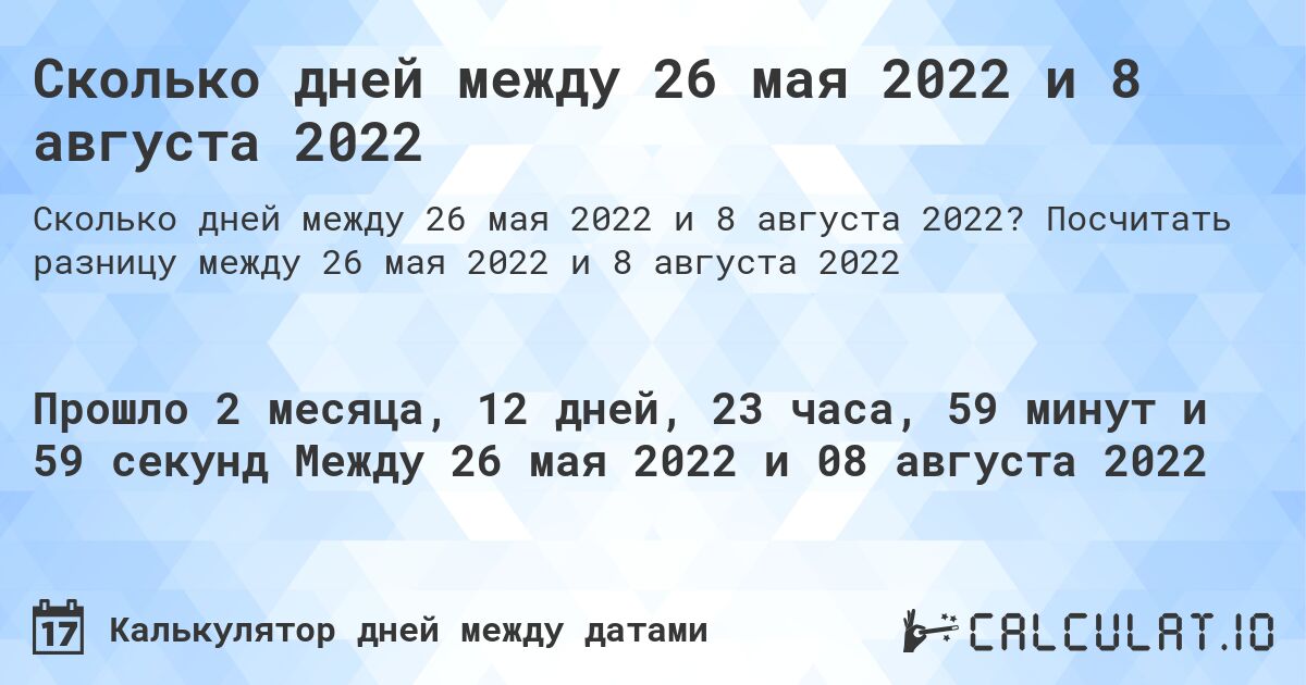 Сколько дней между 26 мая 2022 и 8 августа 2022. Посчитать разницу между 26 мая 2022 и 8 августа 2022