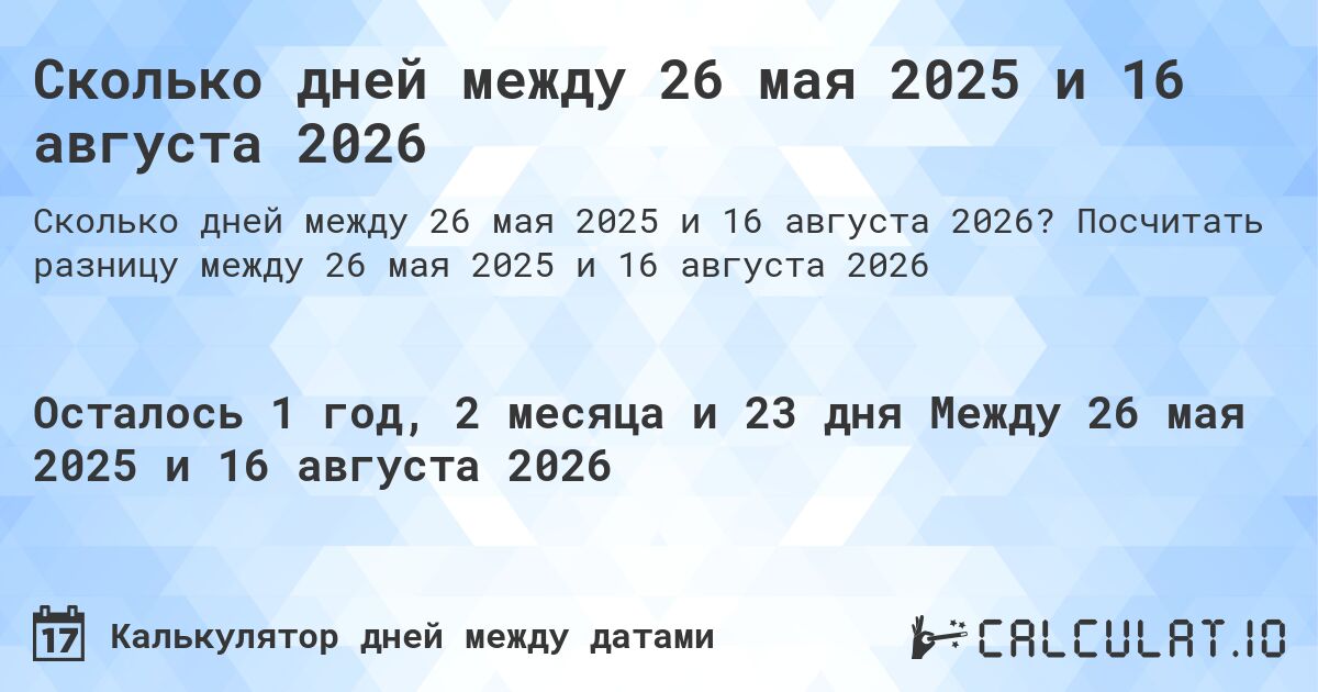 Сколько дней между 26 мая 2025 и 16 августа 2026. Посчитать разницу между 26 мая 2025 и 16 августа 2026