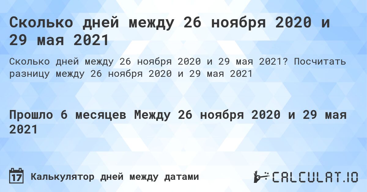 Сколько дней между 26 ноября 2020 и 29 мая 2021. Посчитать разницу между 26 ноября 2020 и 29 мая 2021