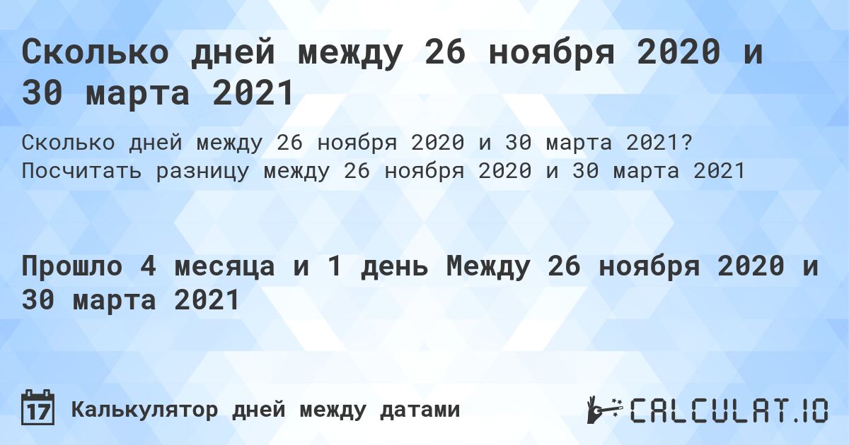 Сколько дней между 26 ноября 2020 и 30 марта 2021. Посчитать разницу между 26 ноября 2020 и 30 марта 2021