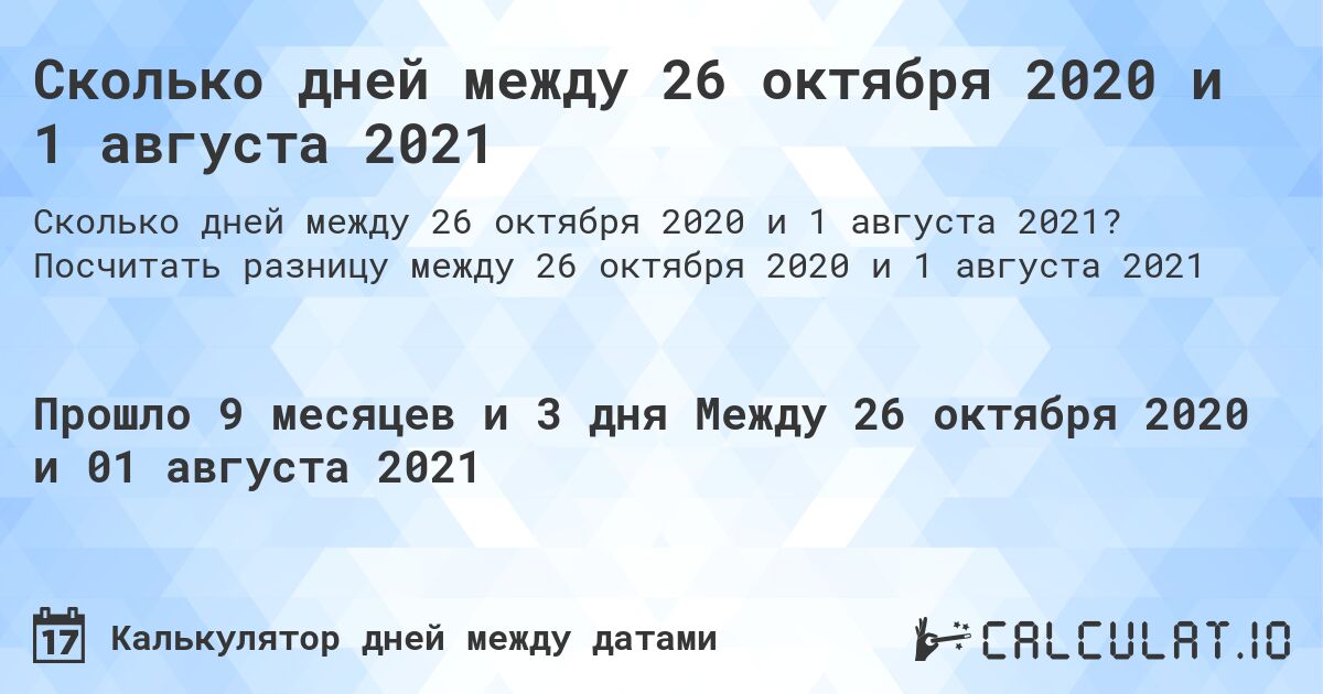 Сколько дней между 26 октября 2020 и 1 августа 2021. Посчитать разницу между 26 октября 2020 и 1 августа 2021