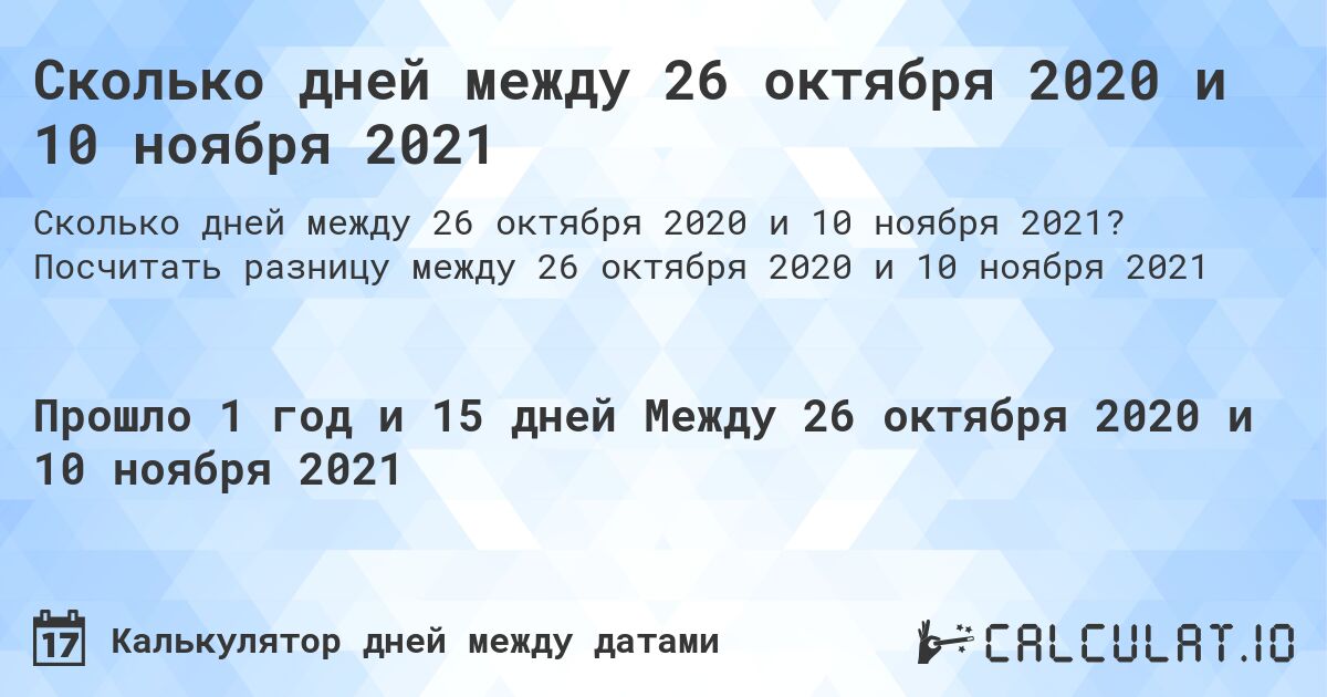 Сколько дней между 26 октября 2020 и 10 ноября 2021. Посчитать разницу между 26 октября 2020 и 10 ноября 2021
