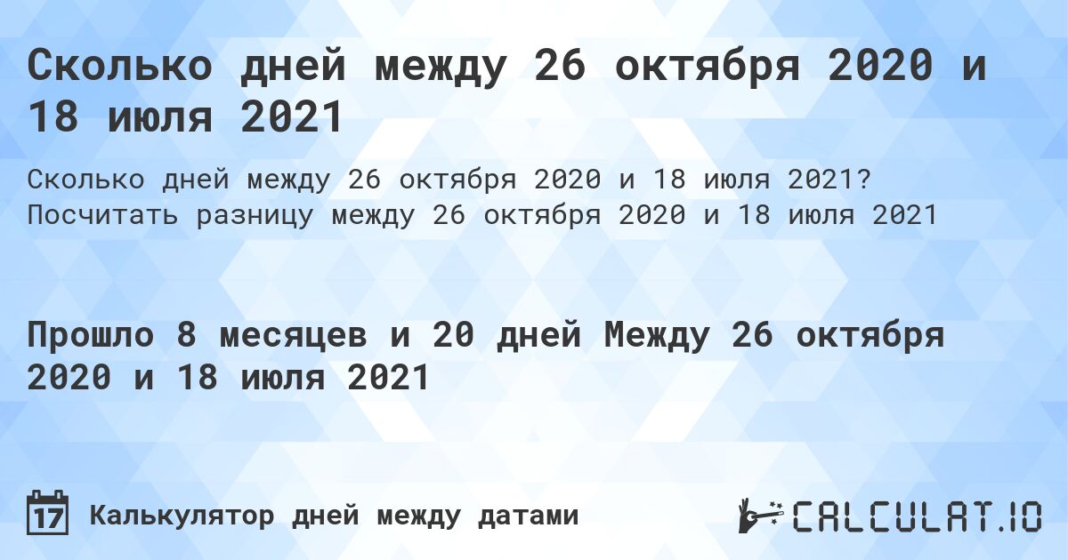 Сколько дней между 26 октября 2020 и 18 июля 2021. Посчитать разницу между 26 октября 2020 и 18 июля 2021