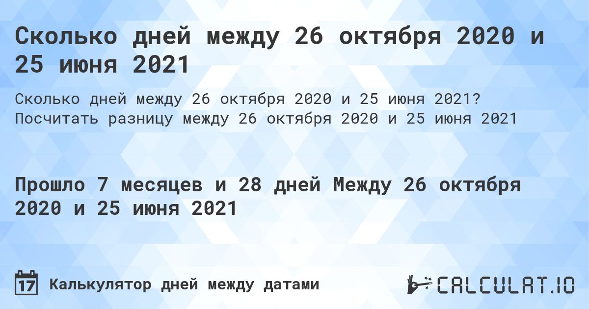 Сколько дней между 26 октября 2020 и 25 июня 2021. Посчитать разницу между 26 октября 2020 и 25 июня 2021