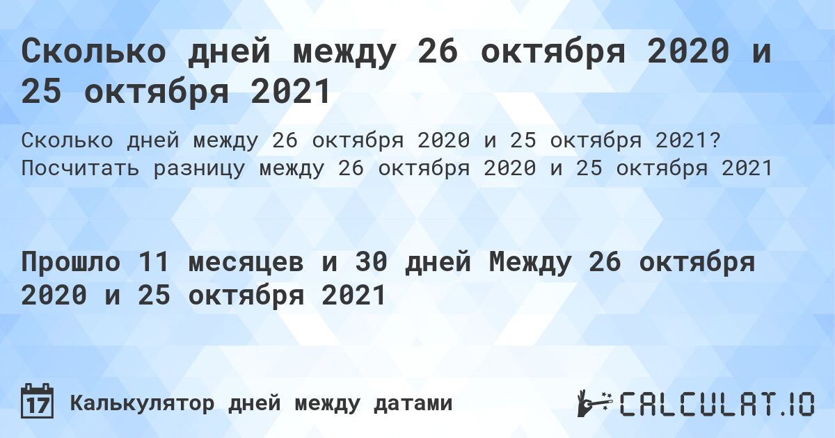 Сколько дней между 26 октября 2020 и 25 октября 2021. Посчитать разницу между 26 октября 2020 и 25 октября 2021