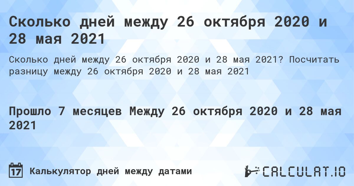 Сколько дней между 26 октября 2020 и 28 мая 2021. Посчитать разницу между 26 октября 2020 и 28 мая 2021