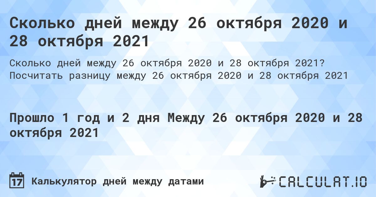 Сколько дней между 26 октября 2020 и 28 октября 2021. Посчитать разницу между 26 октября 2020 и 28 октября 2021
