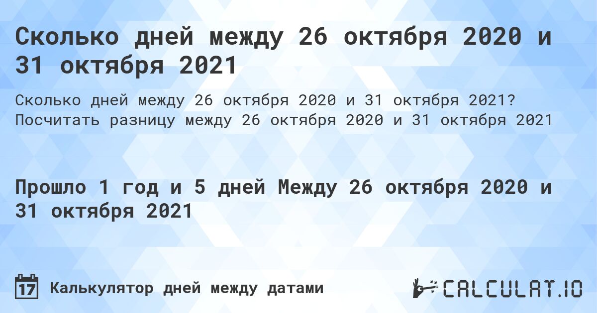 Сколько дней между 26 октября 2020 и 31 октября 2021. Посчитать разницу между 26 октября 2020 и 31 октября 2021