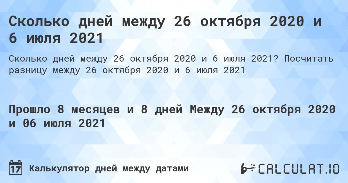 Сколько дней между 26 октября 2020 и 6 июля 2021. Посчитать разницу между 26 октября 2020 и 6 июля 2021