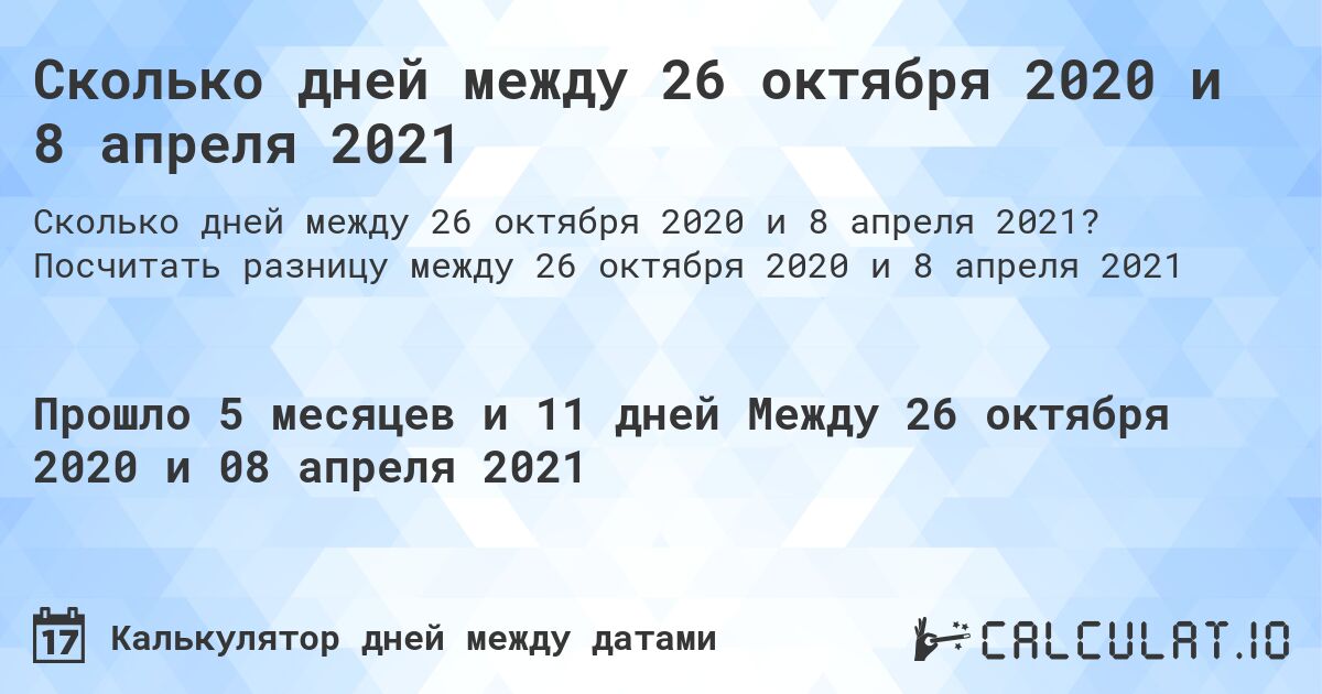 Сколько дней между 26 октября 2020 и 8 апреля 2021. Посчитать разницу между 26 октября 2020 и 8 апреля 2021