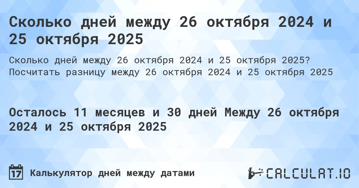 Сколько дней между 26 октября 2024 и 25 октября 2025. Посчитать разницу между 26 октября 2024 и 25 октября 2025