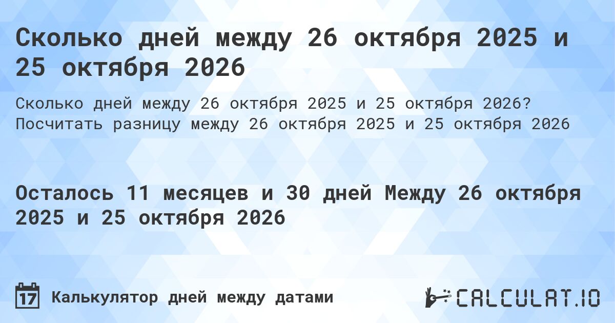 Сколько дней между 26 октября 2025 и 25 октября 2026. Посчитать разницу между 26 октября 2025 и 25 октября 2026