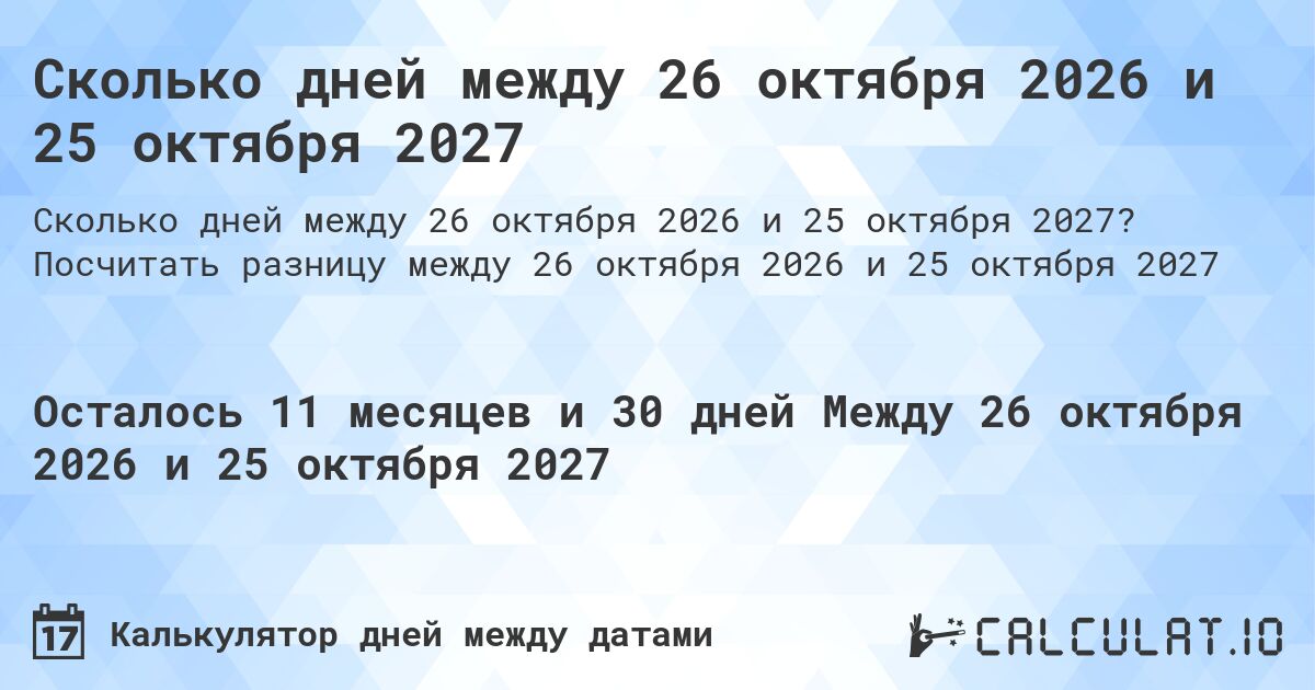 Сколько дней между 26 октября 2026 и 25 октября 2027. Посчитать разницу между 26 октября 2026 и 25 октября 2027