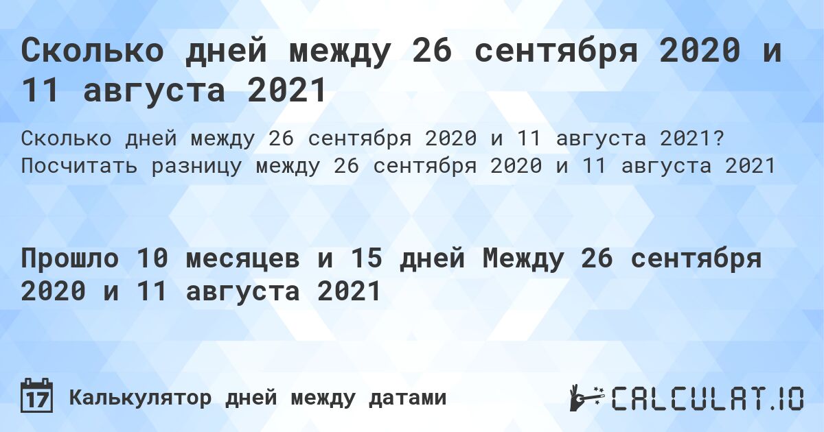 Сколько дней между 26 сентября 2020 и 11 августа 2021. Посчитать разницу между 26 сентября 2020 и 11 августа 2021