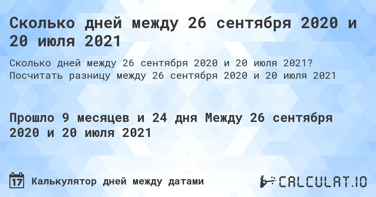 Сколько дней между 26 сентября 2020 и 20 июля 2021. Посчитать разницу между 26 сентября 2020 и 20 июля 2021