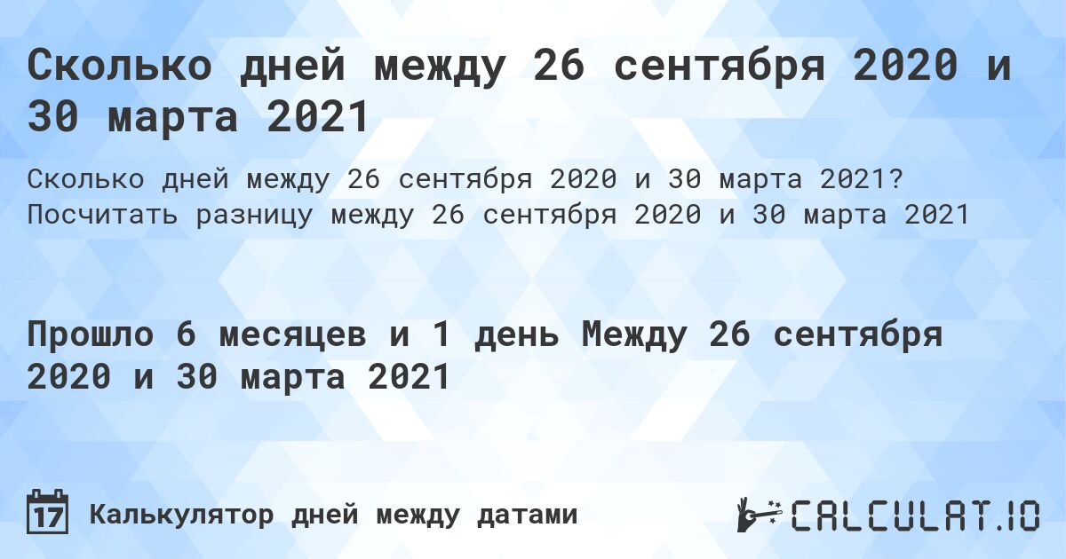 Сколько дней между 26 сентября 2020 и 30 марта 2021. Посчитать разницу между 26 сентября 2020 и 30 марта 2021
