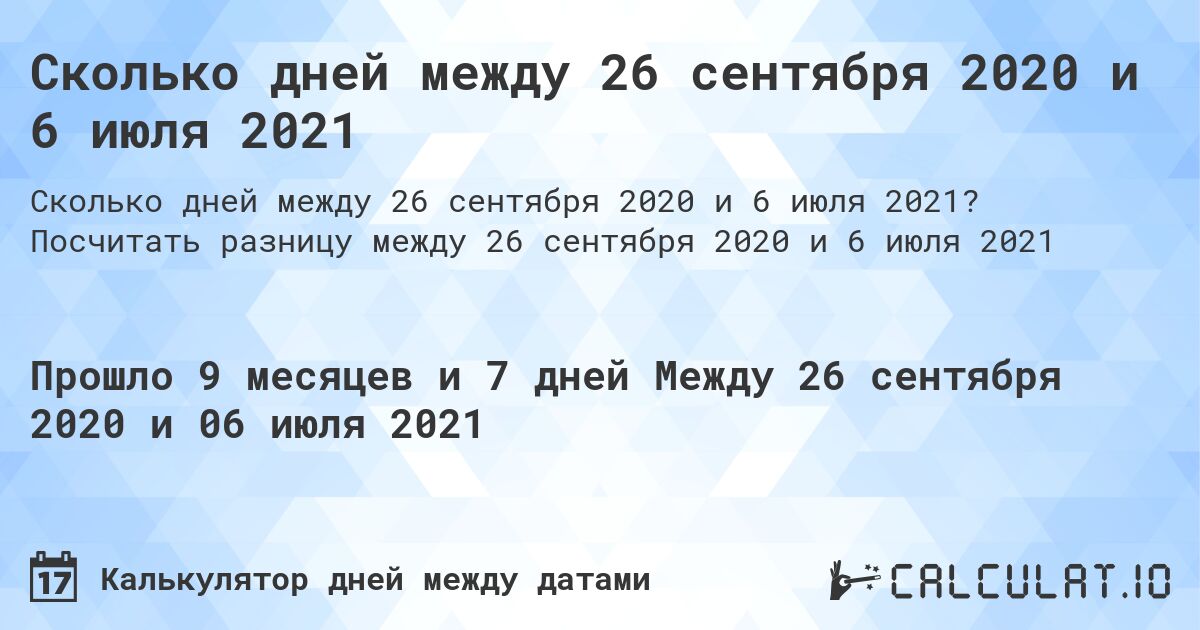 Сколько дней между 26 сентября 2020 и 6 июля 2021. Посчитать разницу между 26 сентября 2020 и 6 июля 2021