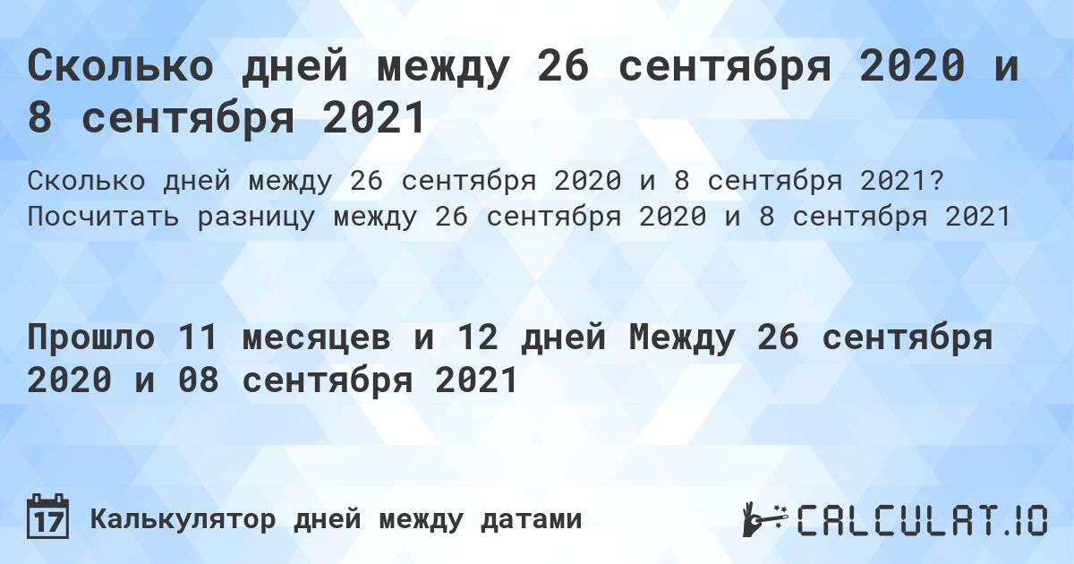Сколько дней между 26 сентября 2020 и 8 сентября 2021. Посчитать разницу между 26 сентября 2020 и 8 сентября 2021
