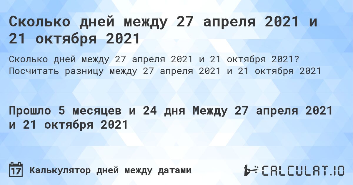 Сколько дней между 27 апреля 2021 и 21 октября 2021. Посчитать разницу между 27 апреля 2021 и 21 октября 2021