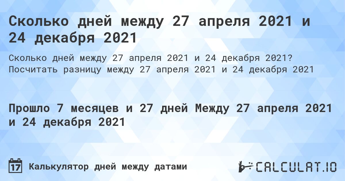 Сколько дней между 27 апреля 2021 и 24 декабря 2021. Посчитать разницу между 27 апреля 2021 и 24 декабря 2021