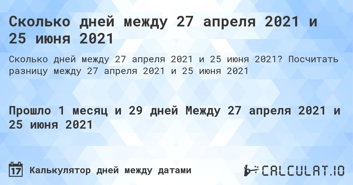Сколько дней между 27 апреля 2021 и 25 июня 2021. Посчитать разницу между 27 апреля 2021 и 25 июня 2021